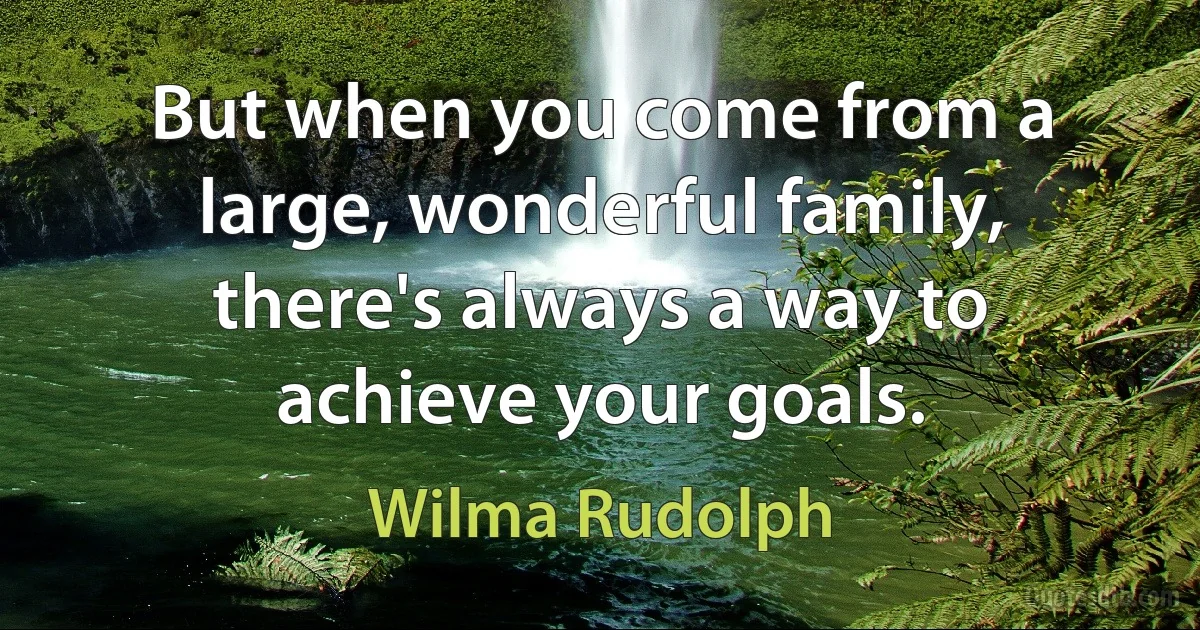 But when you come from a large, wonderful family, there's always a way to achieve your goals. (Wilma Rudolph)