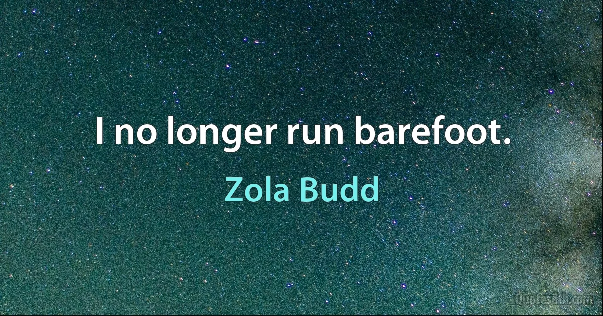 I no longer run barefoot. (Zola Budd)