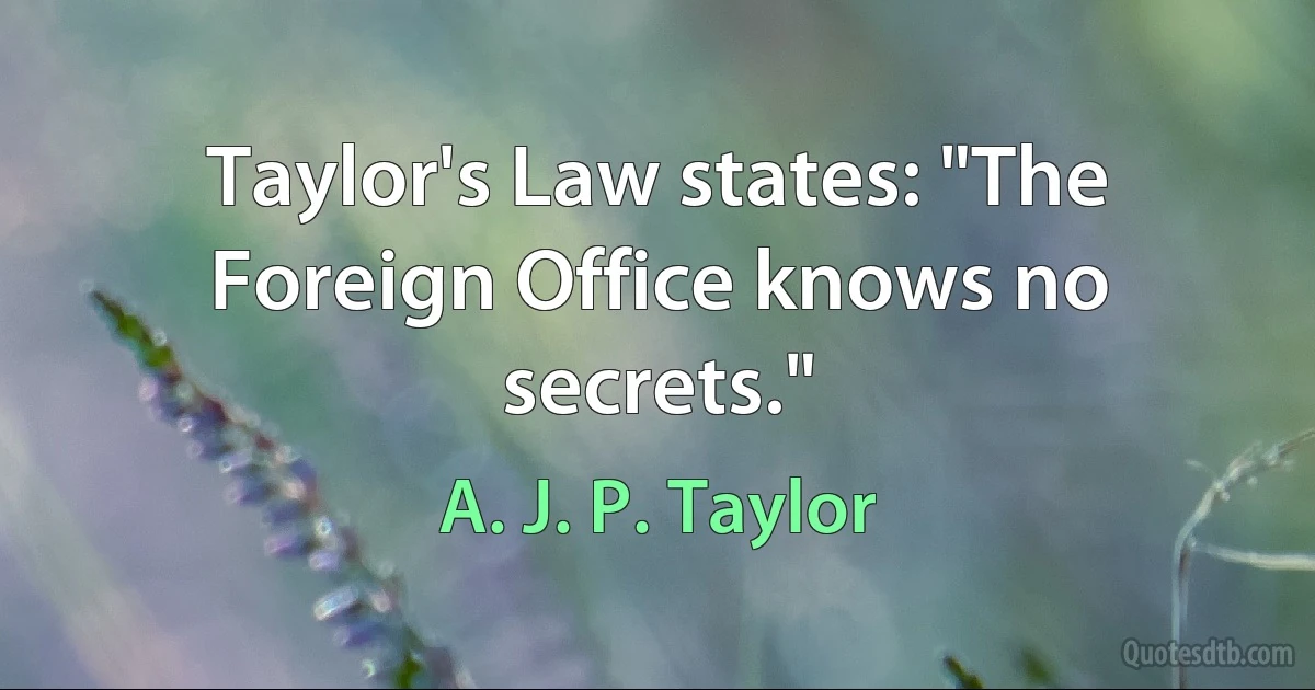 Taylor's Law states: "The Foreign Office knows no secrets." (A. J. P. Taylor)