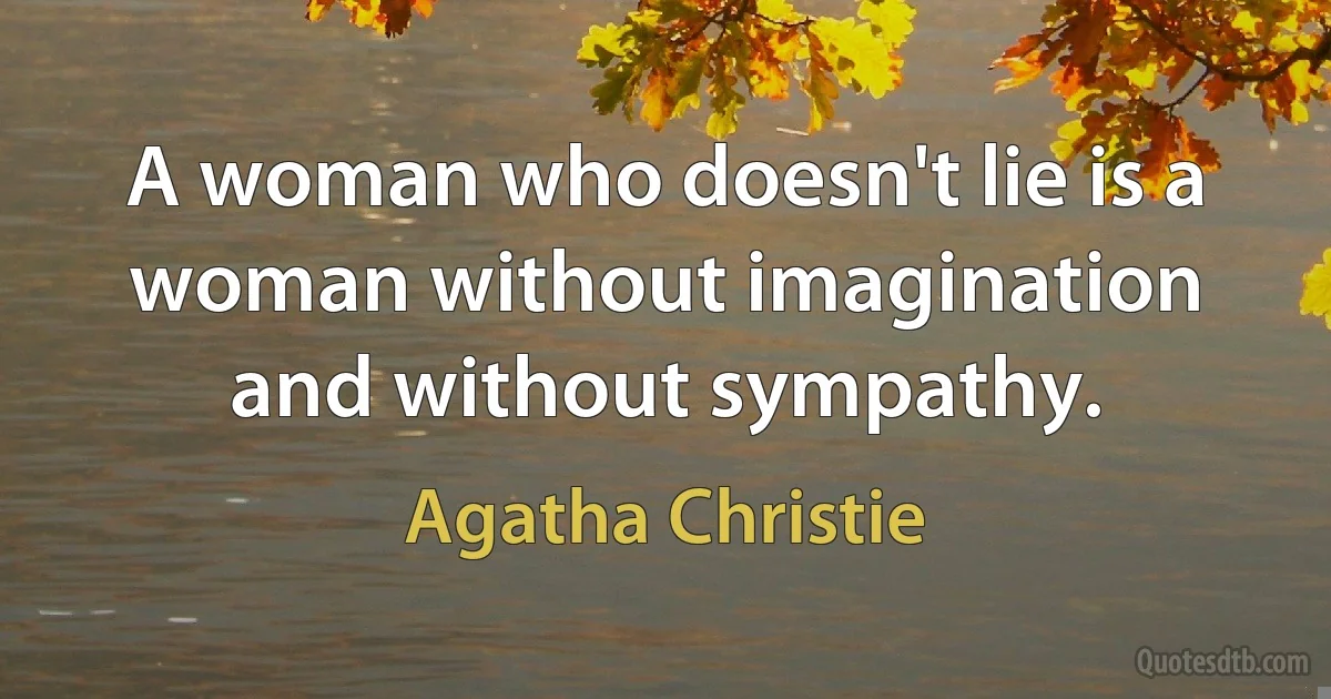 A woman who doesn't lie is a woman without imagination and without sympathy. (Agatha Christie)