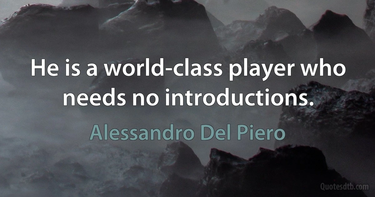 He is a world-class player who needs no introductions. (Alessandro Del Piero)