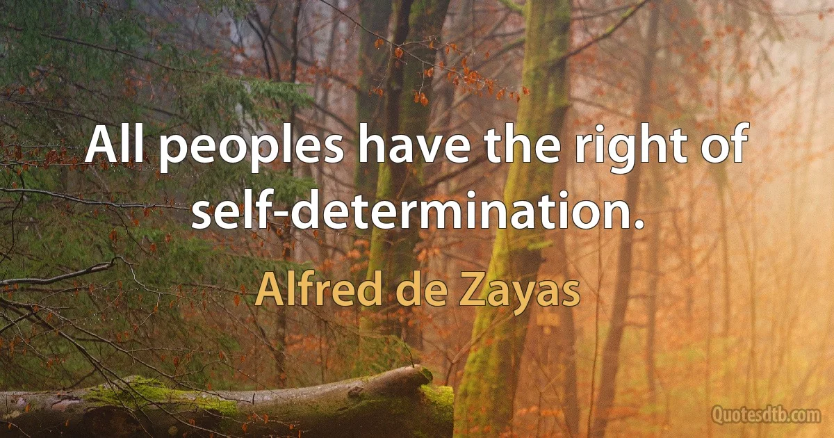 All peoples have the right of self-determination. (Alfred de Zayas)