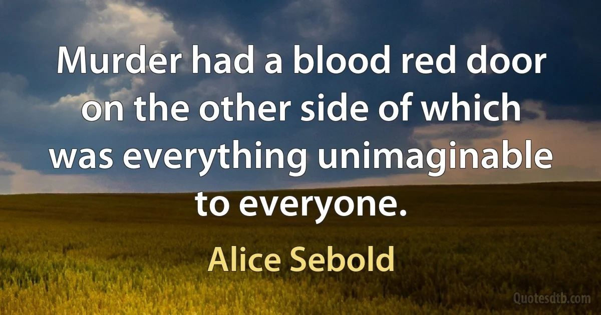 Murder had a blood red door on the other side of which was everything unimaginable to everyone. (Alice Sebold)