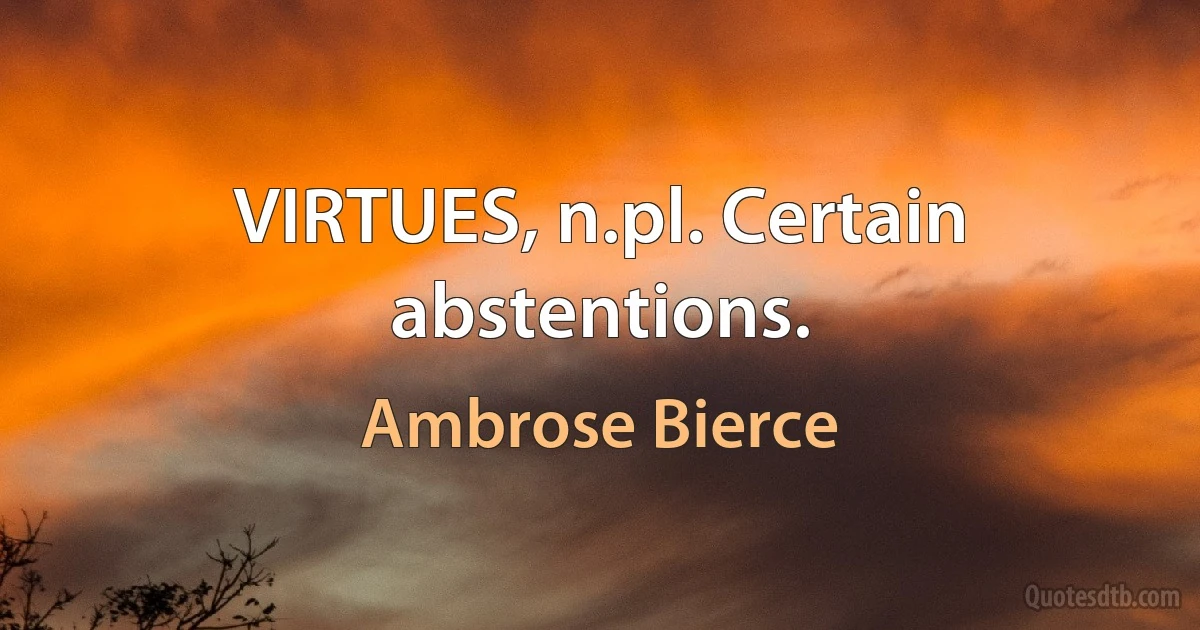 VIRTUES, n.pl. Certain abstentions. (Ambrose Bierce)