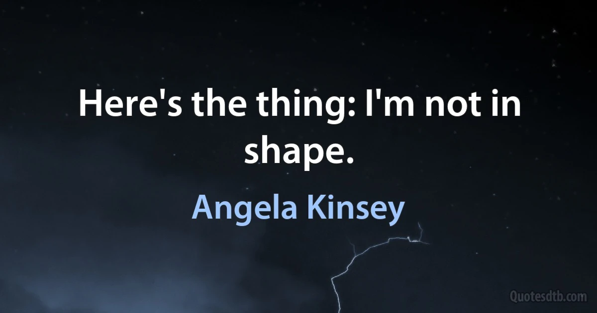 Here's the thing: I'm not in shape. (Angela Kinsey)