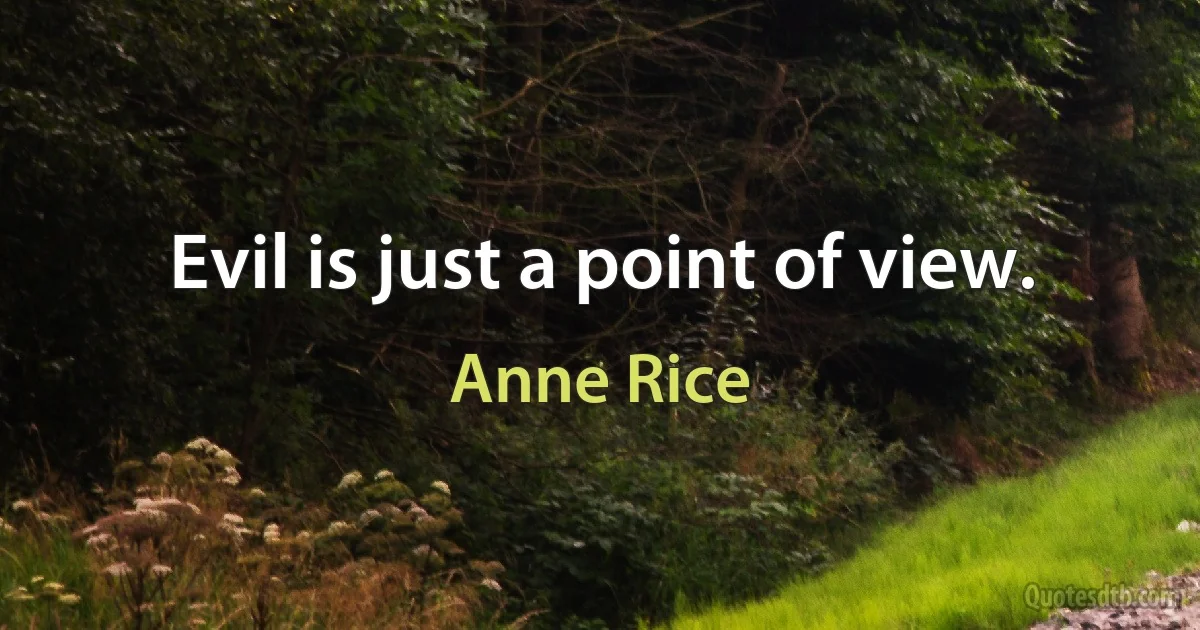 Evil is just a point of view. (Anne Rice)