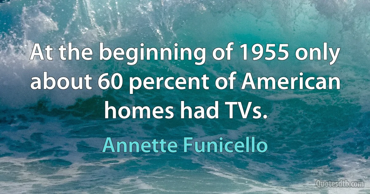 At the beginning of 1955 only about 60 percent of American homes had TVs. (Annette Funicello)