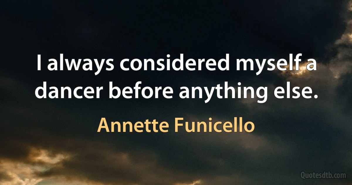 I always considered myself a dancer before anything else. (Annette Funicello)