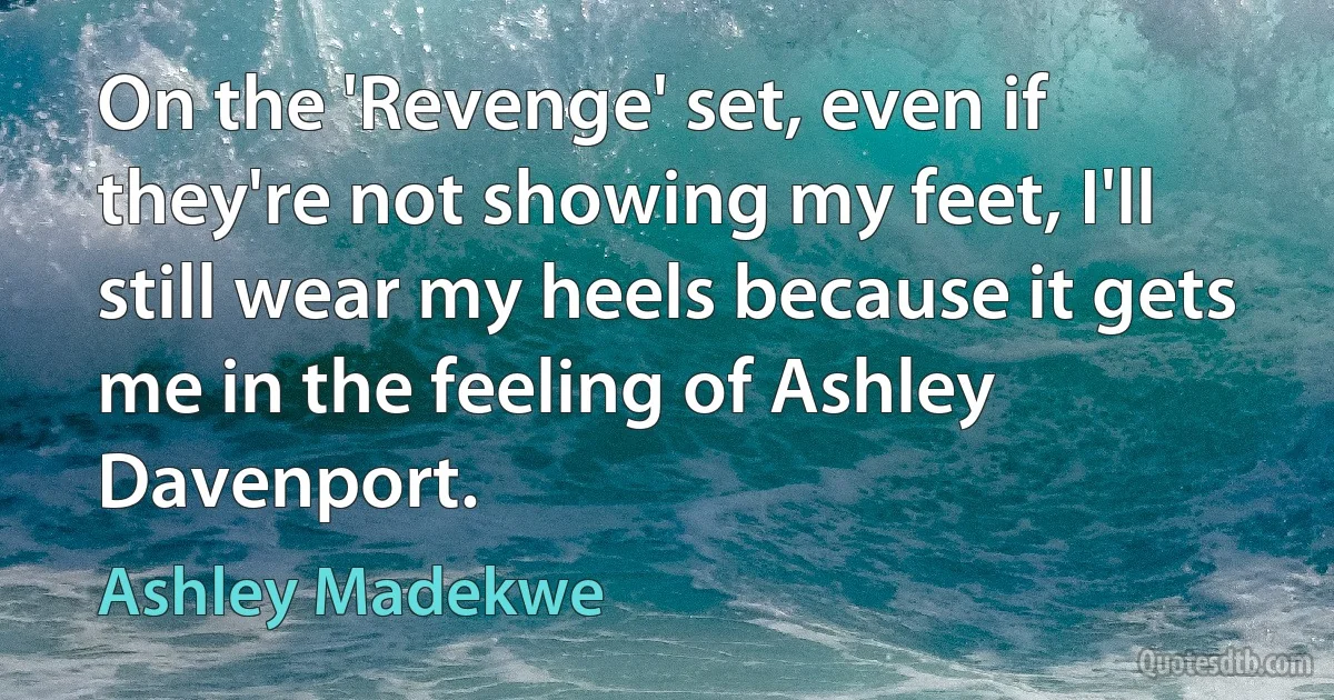 On the 'Revenge' set, even if they're not showing my feet, I'll still wear my heels because it gets me in the feeling of Ashley Davenport. (Ashley Madekwe)