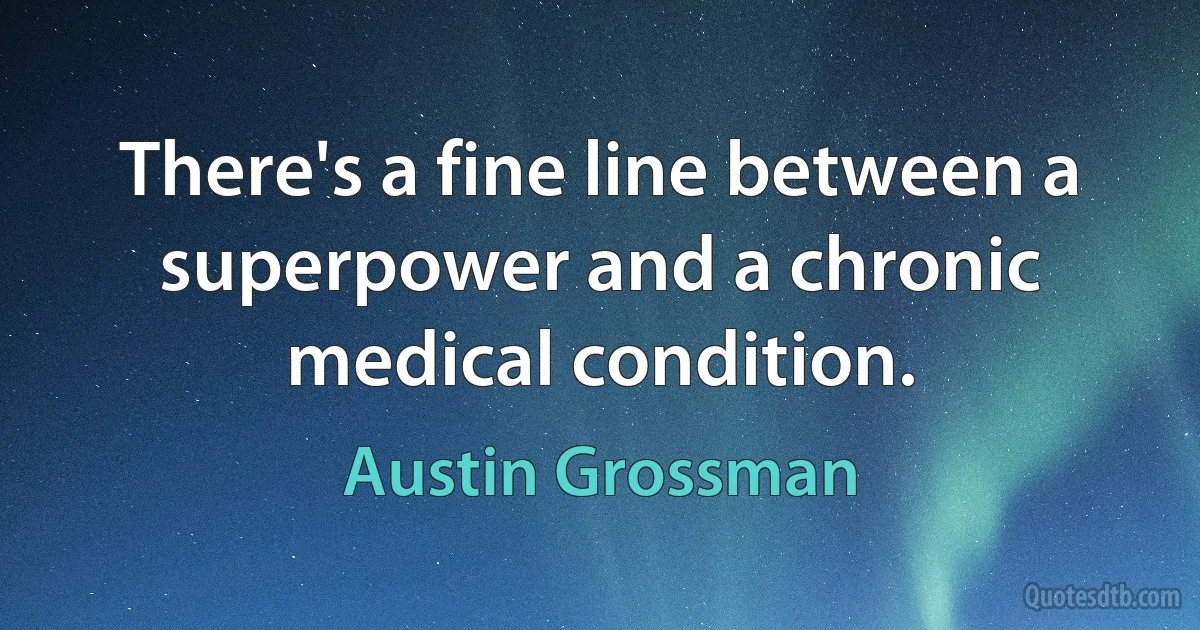 There's a fine line between a superpower and a chronic medical condition. (Austin Grossman)