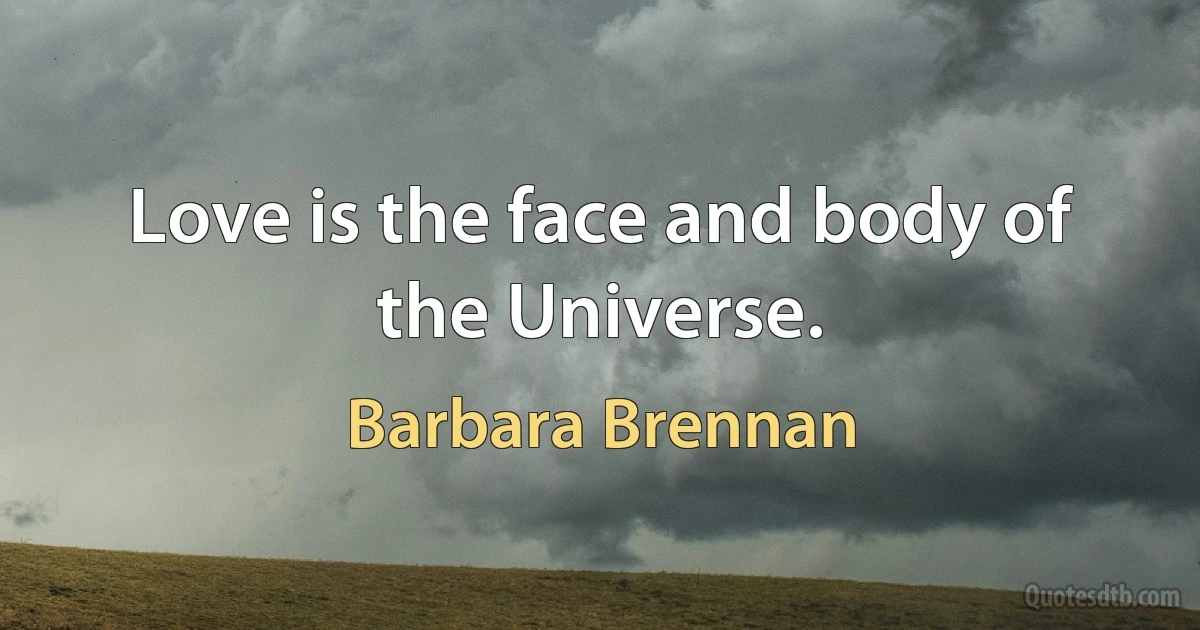 Love is the face and body of the Universe. (Barbara Brennan)