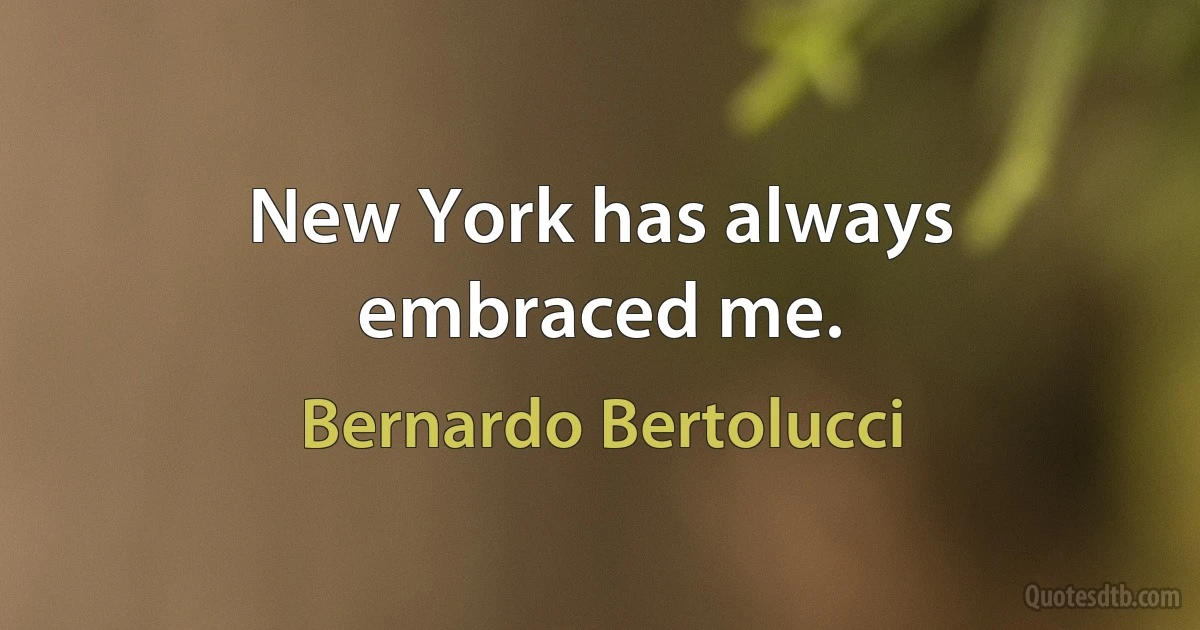 New York has always embraced me. (Bernardo Bertolucci)