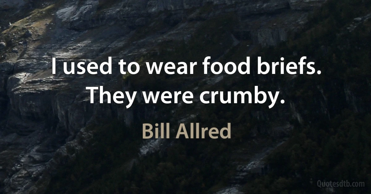 I used to wear food briefs. They were crumby. (Bill Allred)