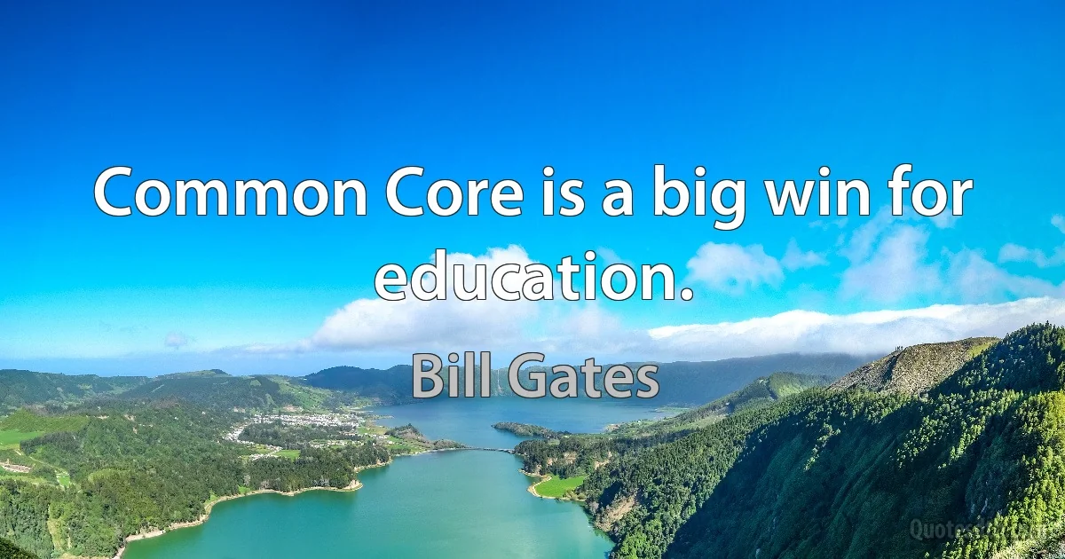 Common Core is a big win for education. (Bill Gates)