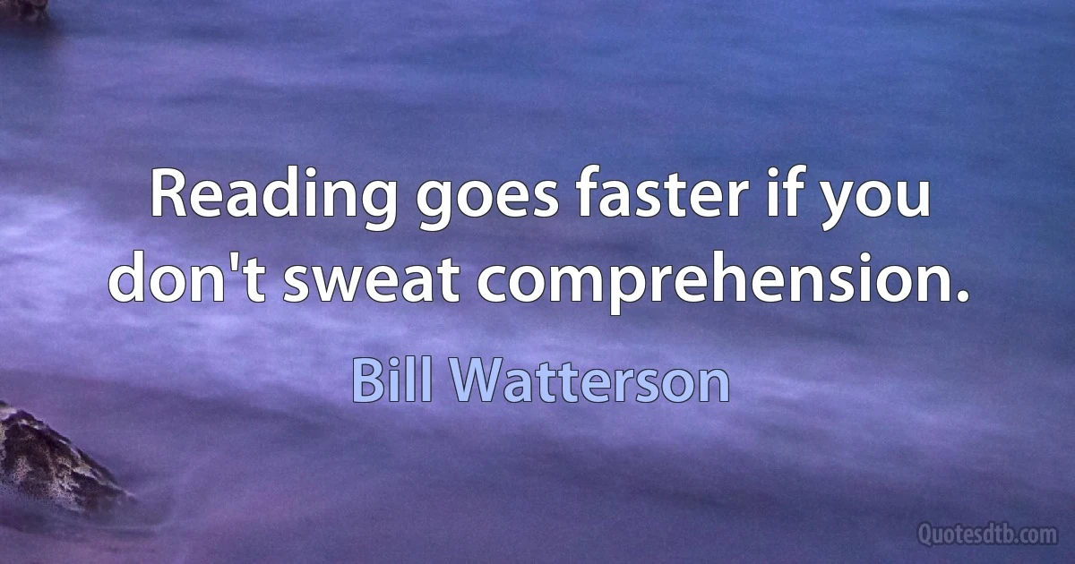 Reading goes faster if you don't sweat comprehension. (Bill Watterson)