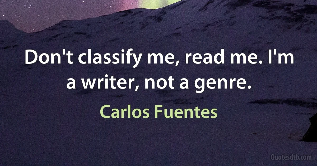 Don't classify me, read me. I'm a writer, not a genre. (Carlos Fuentes)