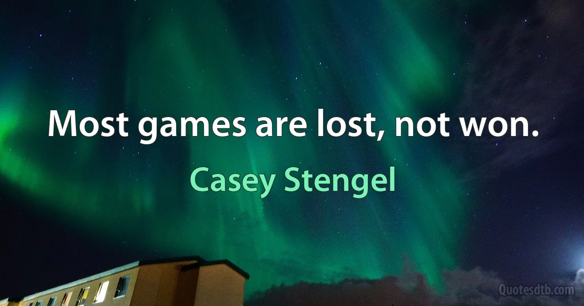 Most games are lost, not won. (Casey Stengel)