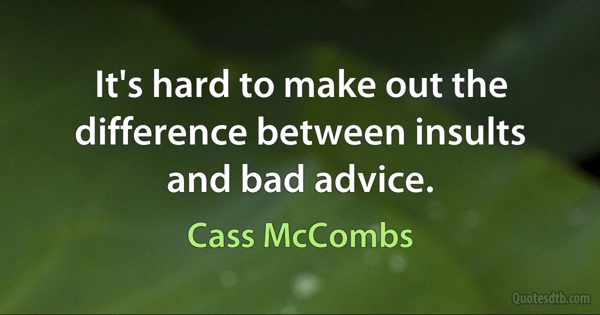 It's hard to make out the difference between insults and bad advice. (Cass McCombs)