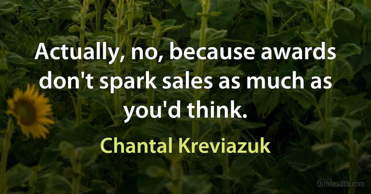 Actually, no, because awards don't spark sales as much as you'd think. (Chantal Kreviazuk)