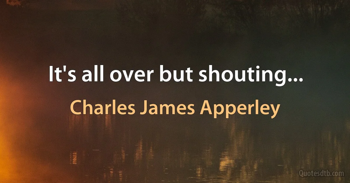 It's all over but shouting... (Charles James Apperley)