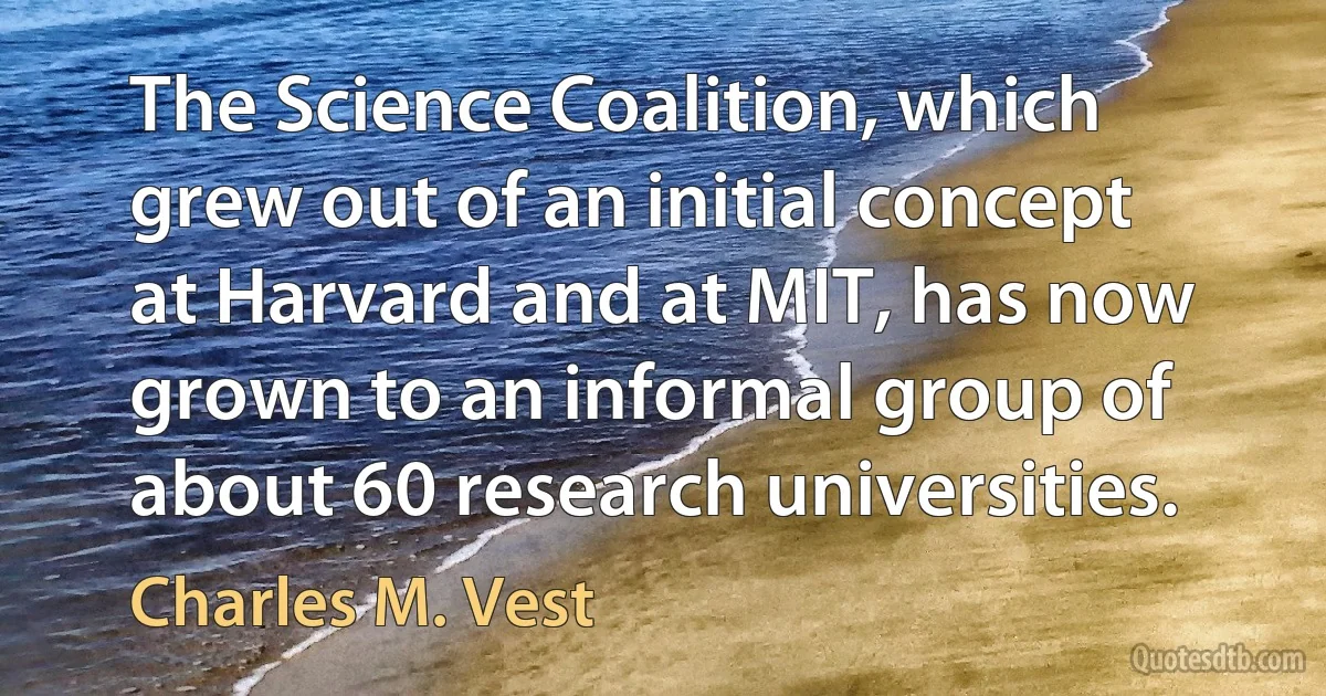 The Science Coalition, which grew out of an initial concept at Harvard and at MIT, has now grown to an informal group of about 60 research universities. (Charles M. Vest)