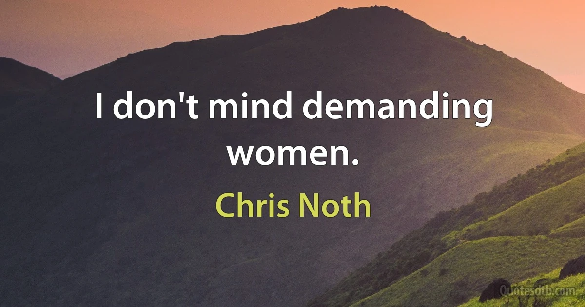 I don't mind demanding women. (Chris Noth)