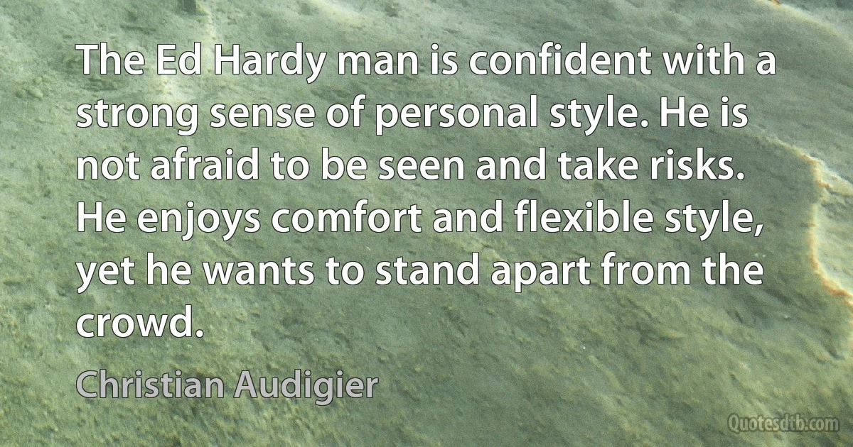 The Ed Hardy man is confident with a strong sense of personal style. He is not afraid to be seen and take risks. He enjoys comfort and flexible style, yet he wants to stand apart from the crowd. (Christian Audigier)