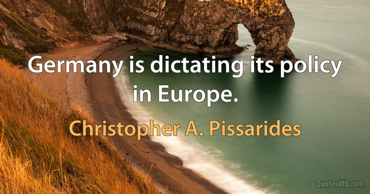 Germany is dictating its policy in Europe. (Christopher A. Pissarides)