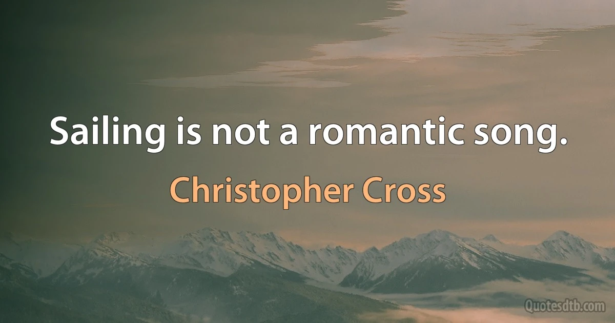 Sailing is not a romantic song. (Christopher Cross)