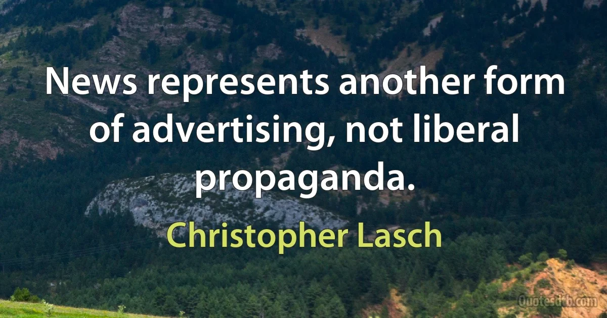 News represents another form of advertising, not liberal propaganda. (Christopher Lasch)