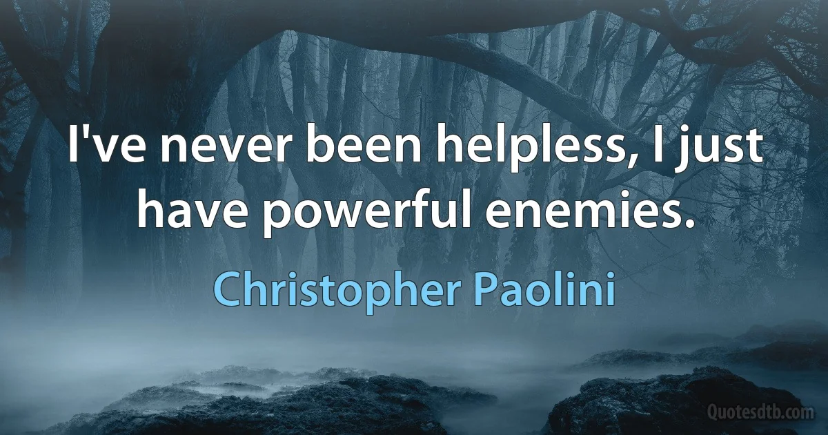 I've never been helpless, I just have powerful enemies. (Christopher Paolini)