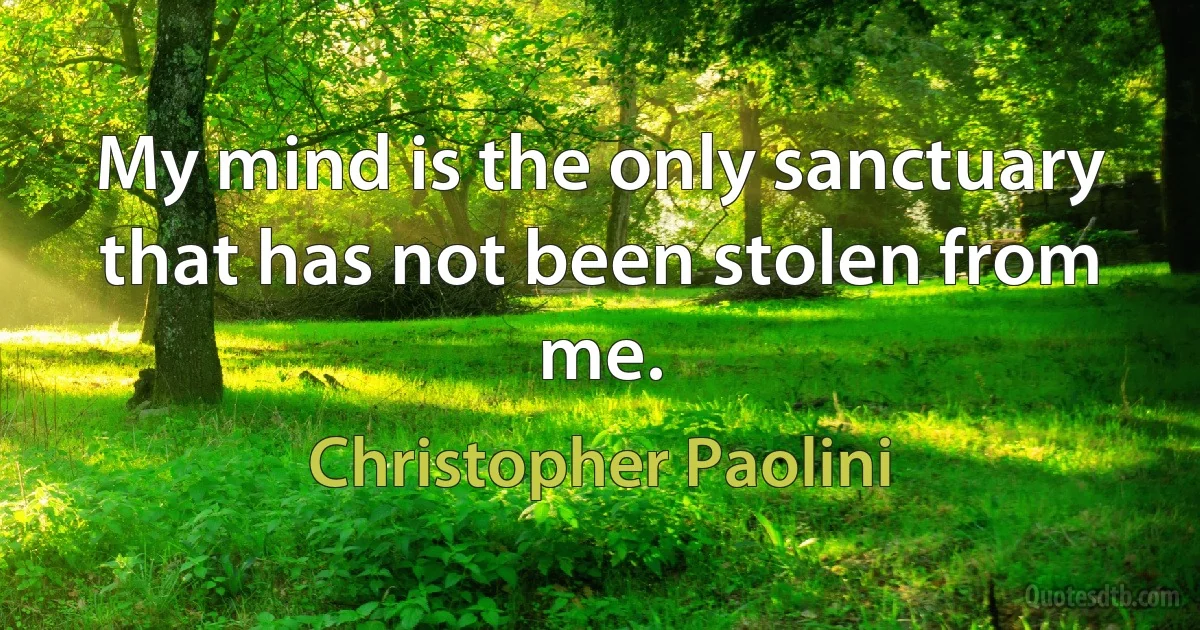 My mind is the only sanctuary that has not been stolen from me. (Christopher Paolini)