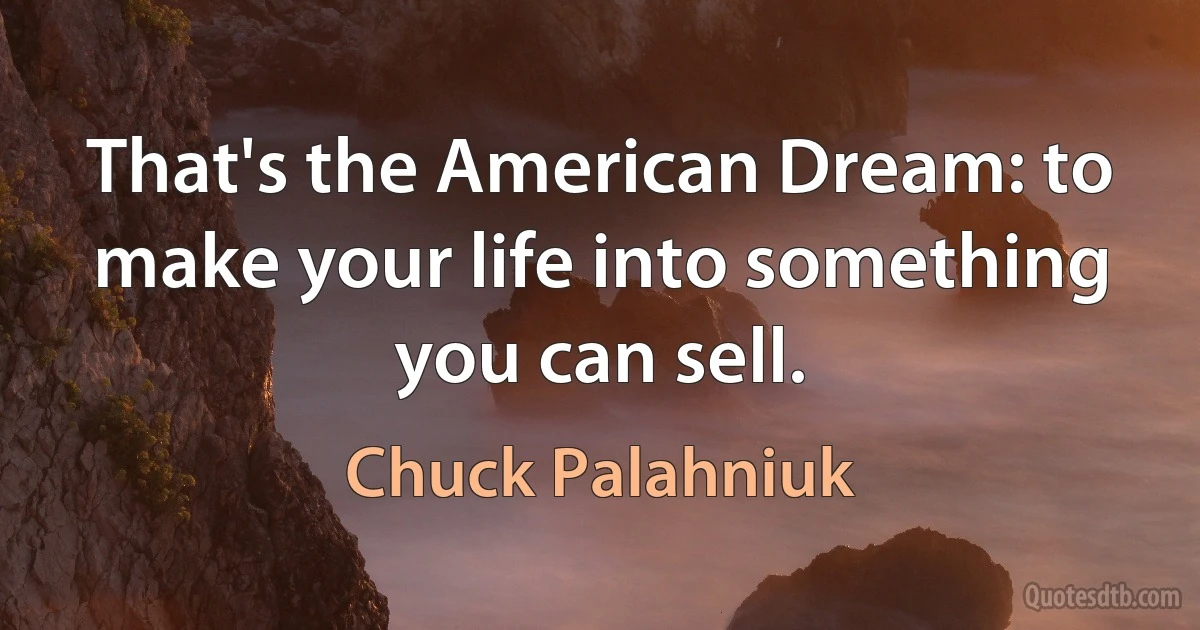 That's the American Dream: to make your life into something you can sell. (Chuck Palahniuk)