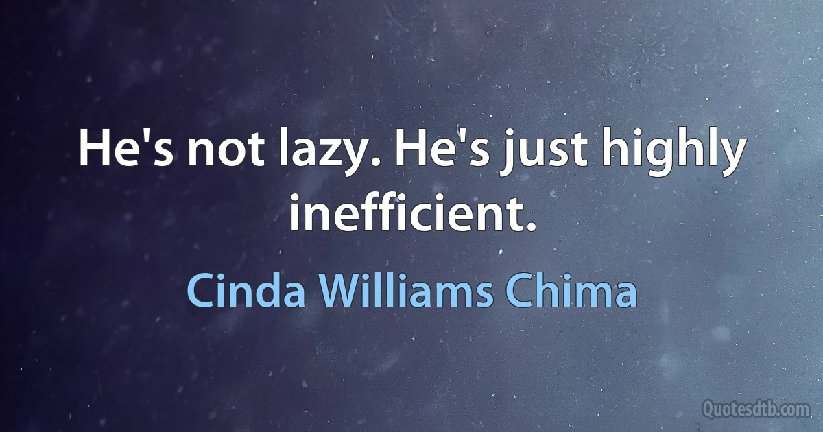 He's not lazy. He's just highly inefficient. (Cinda Williams Chima)