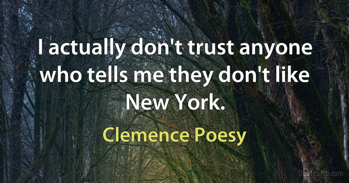 I actually don't trust anyone who tells me they don't like New York. (Clemence Poesy)