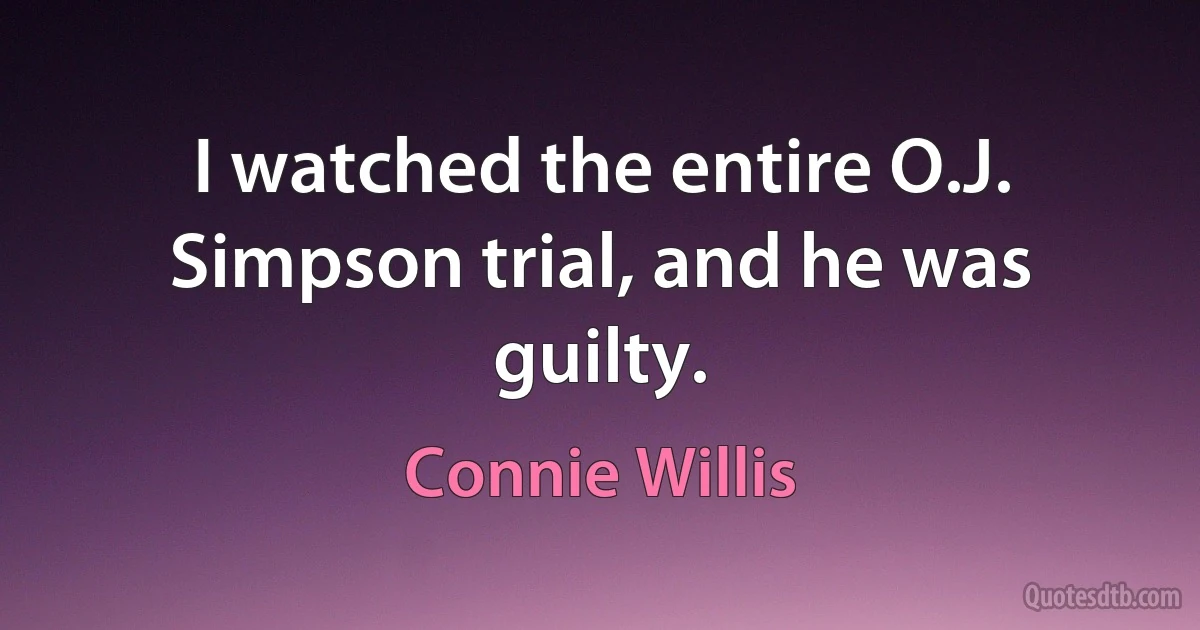 I watched the entire O.J. Simpson trial, and he was guilty. (Connie Willis)