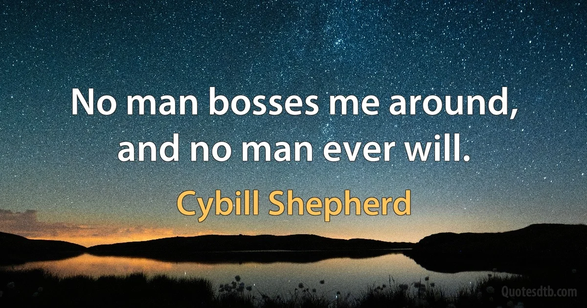 No man bosses me around, and no man ever will. (Cybill Shepherd)