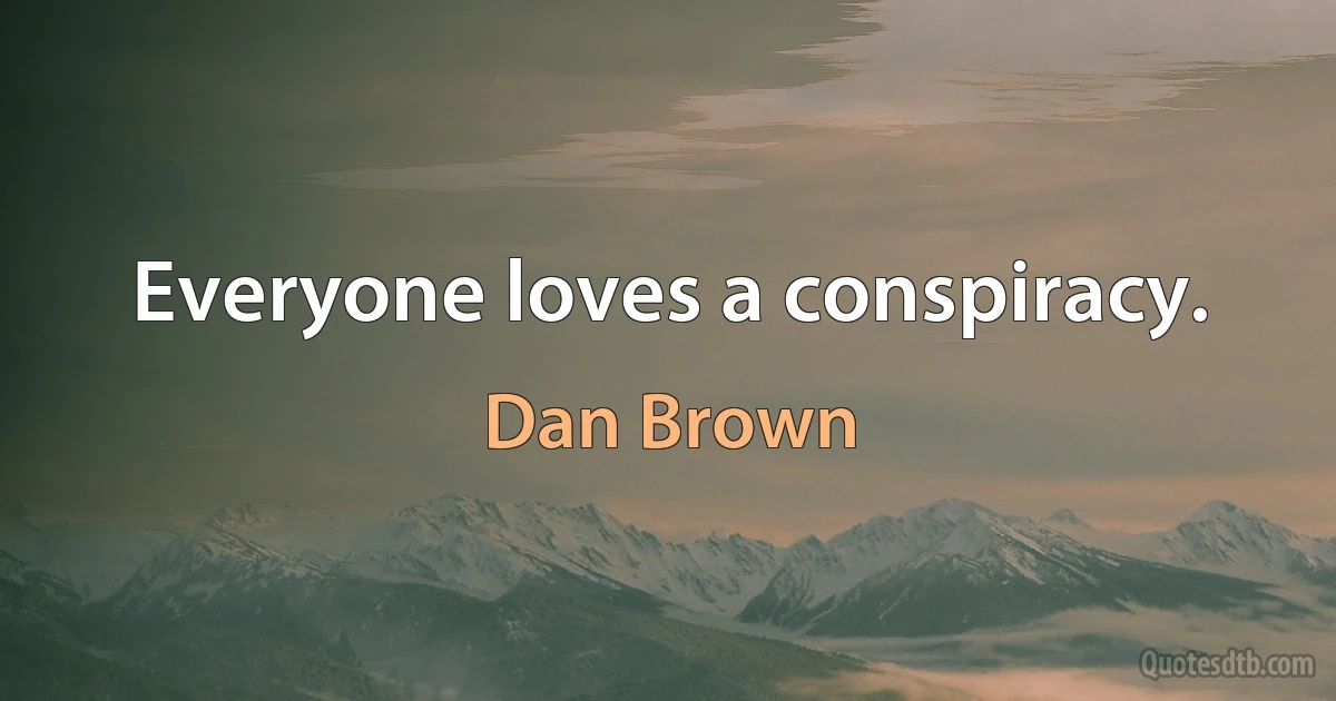 Everyone loves a conspiracy. (Dan Brown)