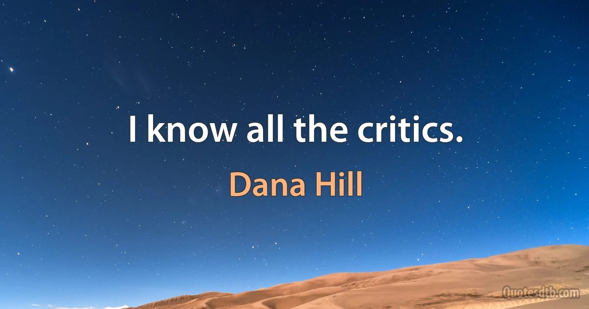 I know all the critics. (Dana Hill)