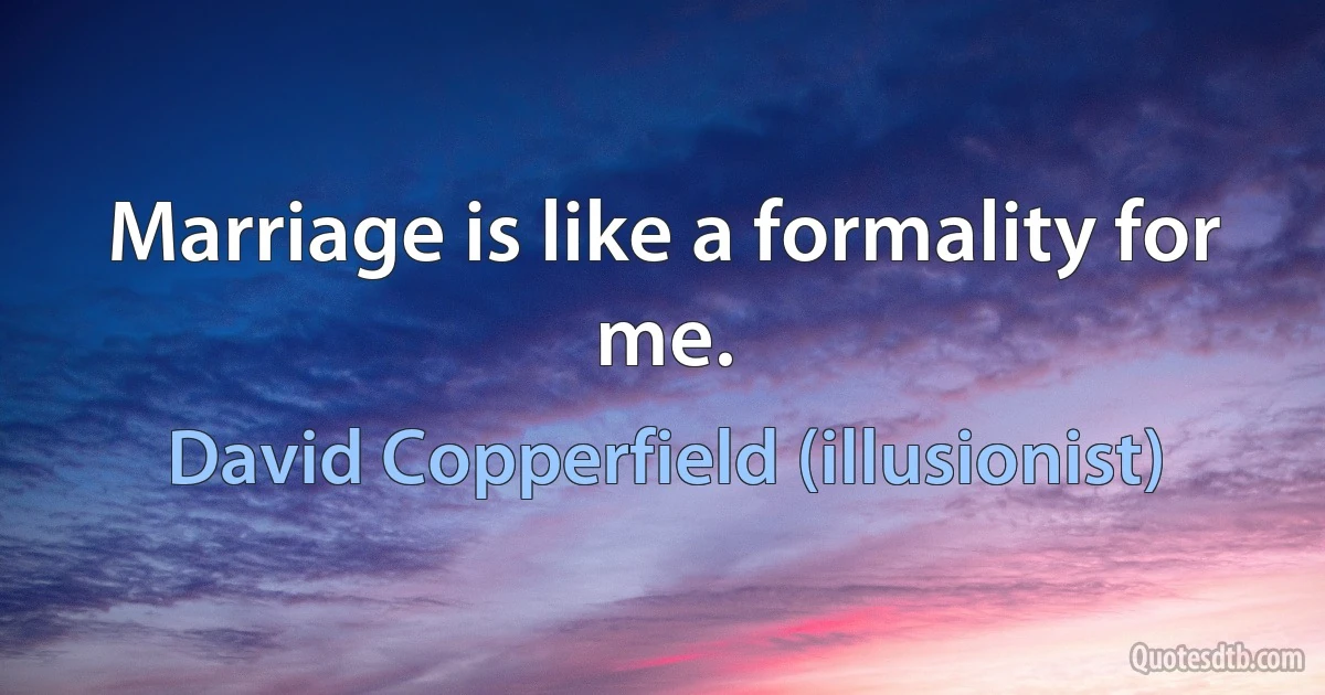 Marriage is like a formality for me. (David Copperfield (illusionist))