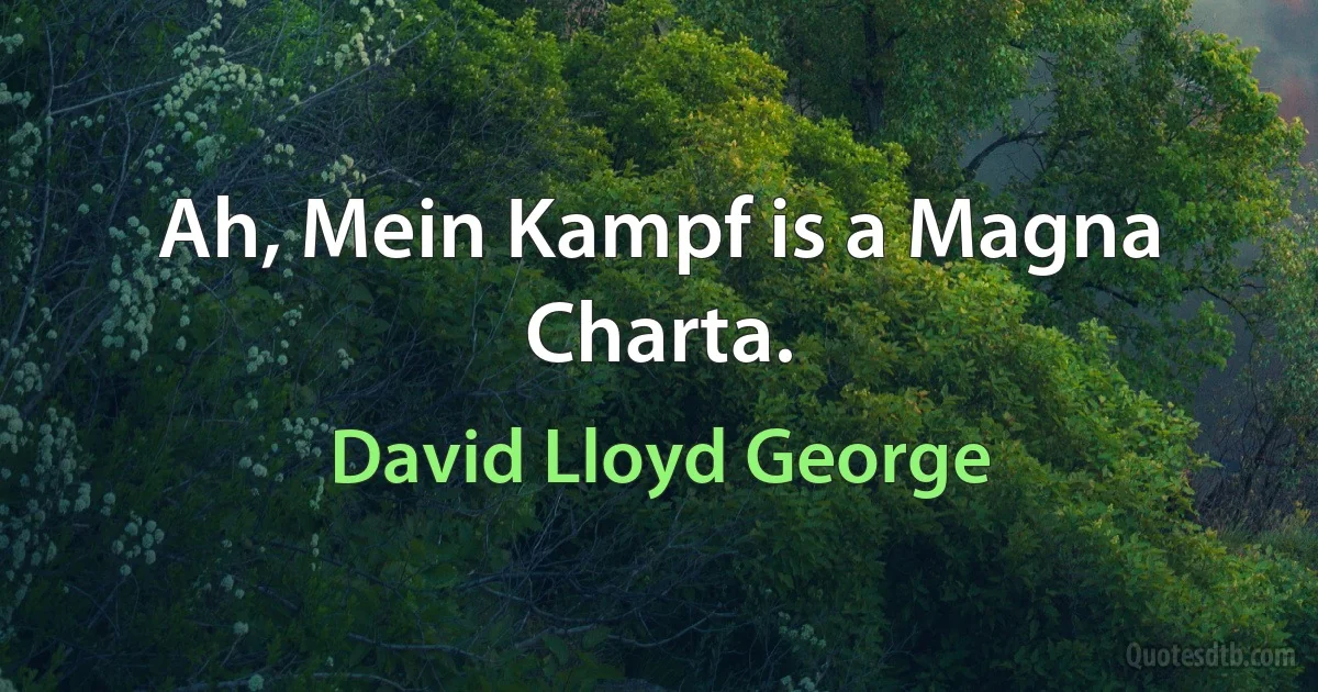 Ah, Mein Kampf is a Magna Charta. (David Lloyd George)