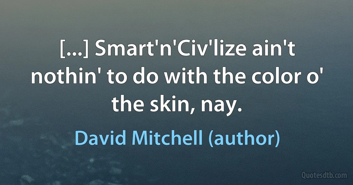 [...] Smart'n'Civ'lize ain't nothin' to do with the color o' the skin, nay. (David Mitchell (author))