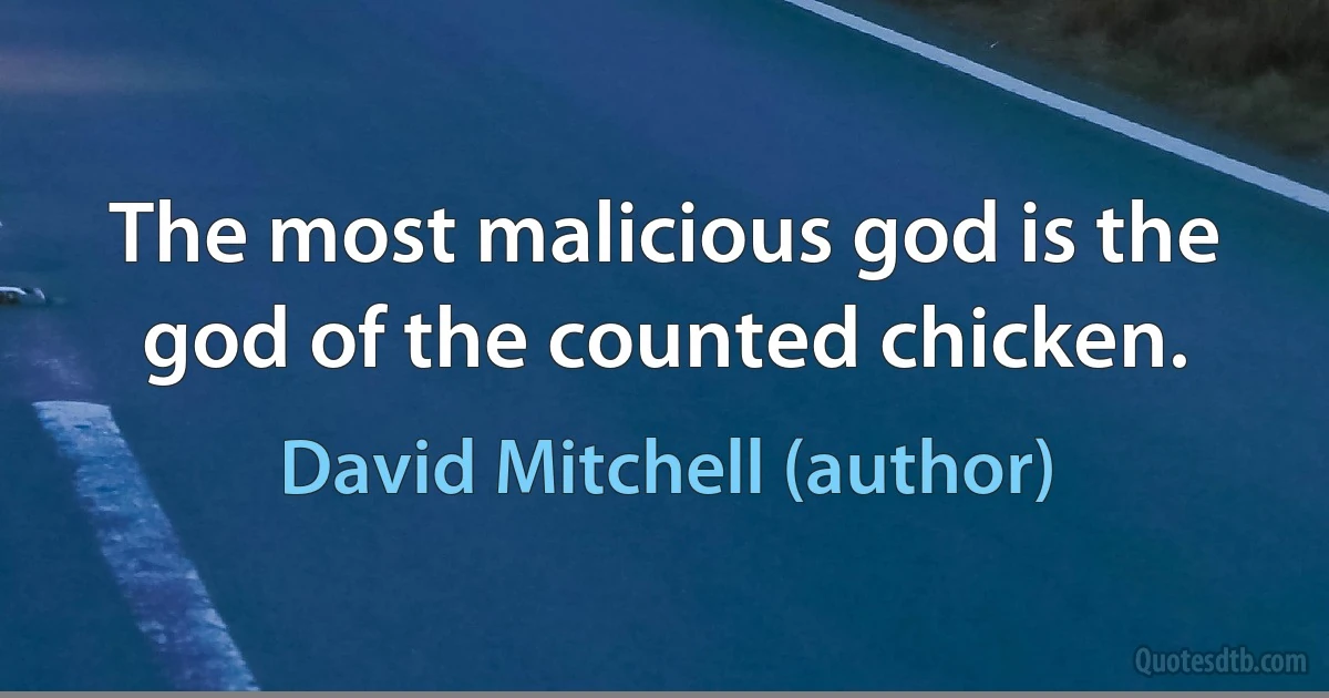 The most malicious god is the god of the counted chicken. (David Mitchell (author))