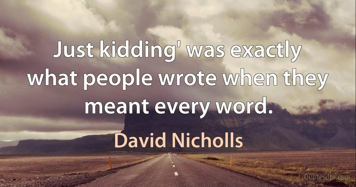 Just kidding' was exactly what people wrote when they meant every word. (David Nicholls)