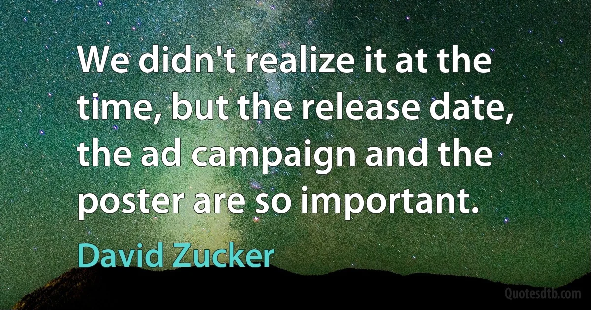 We didn't realize it at the time, but the release date, the ad campaign and the poster are so important. (David Zucker)