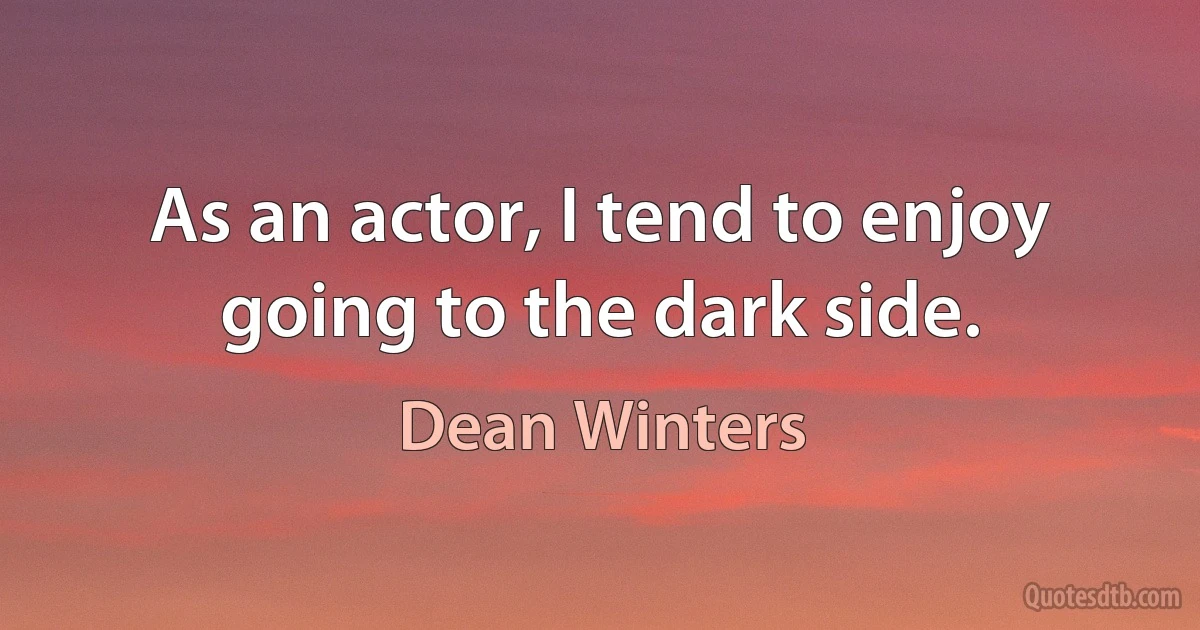 As an actor, I tend to enjoy going to the dark side. (Dean Winters)