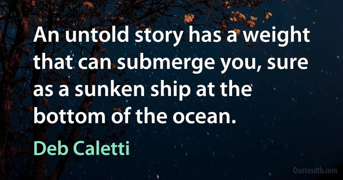 An untold story has a weight that can submerge you, sure as a sunken ship at the bottom of the ocean. (Deb Caletti)