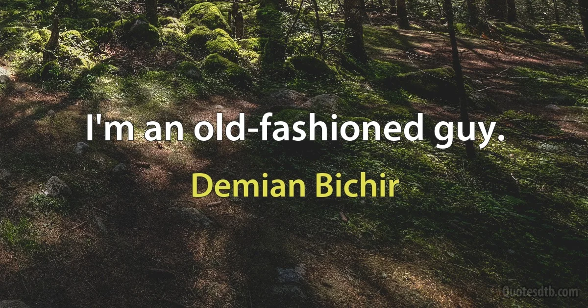 I'm an old-fashioned guy. (Demian Bichir)