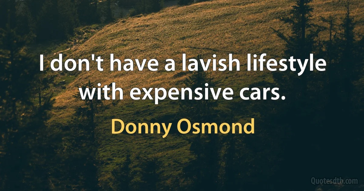 I don't have a lavish lifestyle with expensive cars. (Donny Osmond)