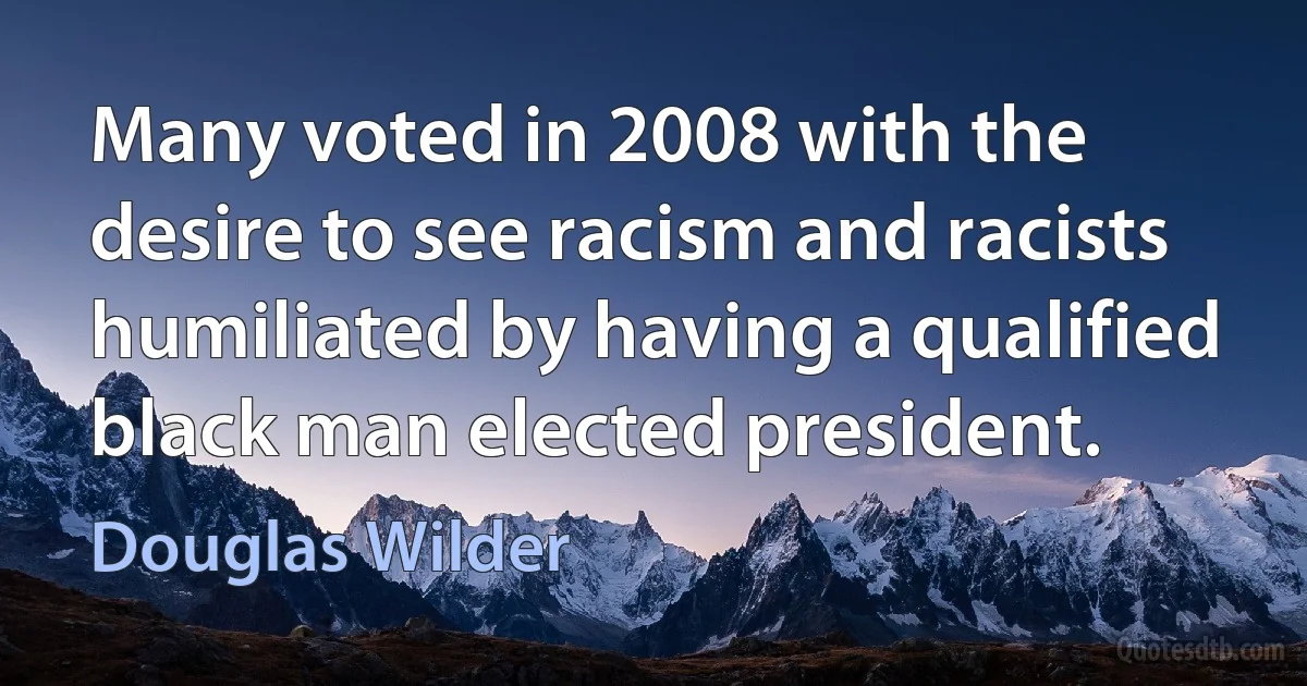 Many voted in 2008 with the desire to see racism and racists humiliated by having a qualified black man elected president. (Douglas Wilder)